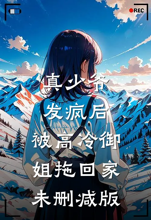 真少爷发疯后，被高冷御姐拖回家未删减版
