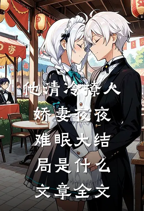 他清冷撩人,娇妻夜夜难眠大结局是什么文章全文