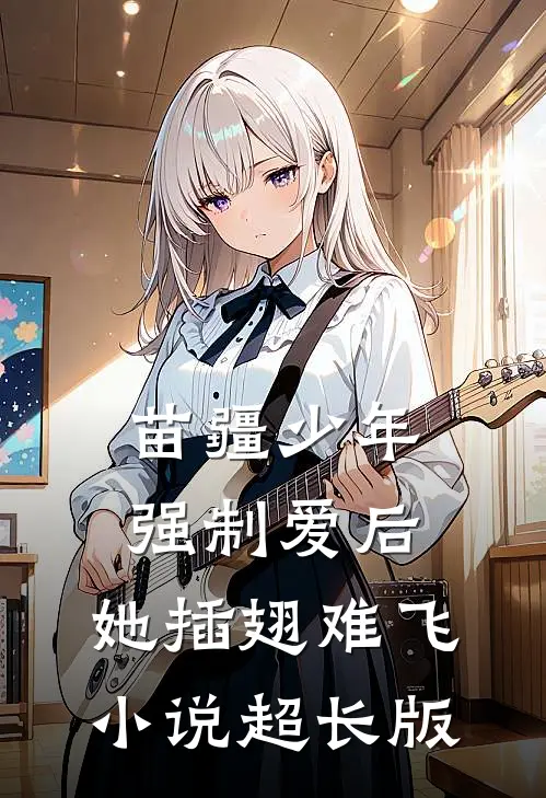 苗疆少年强制爱后，她插翅难飞小说超长版