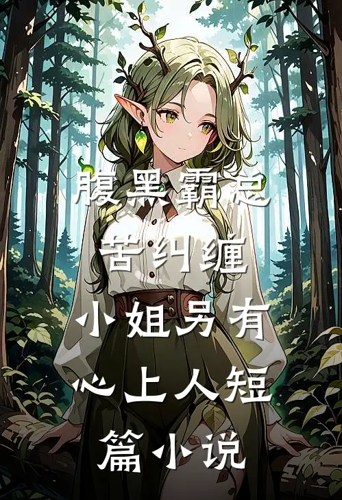 腹黑霸总苦纠缠，小姐另有心上人短篇小说