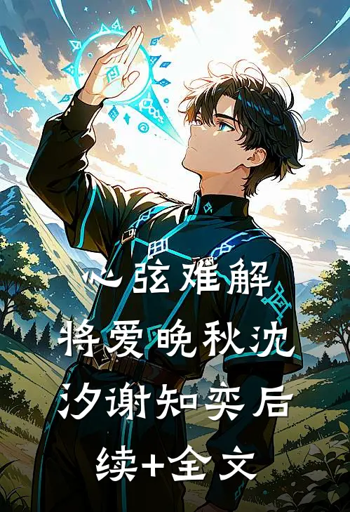 心弦难解，将爱晚秋沈汐谢知奕后续+全文