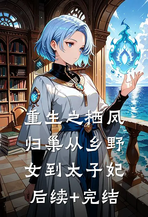 重生之栖凤归巢从乡野女到太子妃后续+完结
