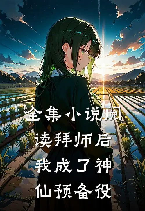 全集小说阅读拜师后，我成了神仙预备役
