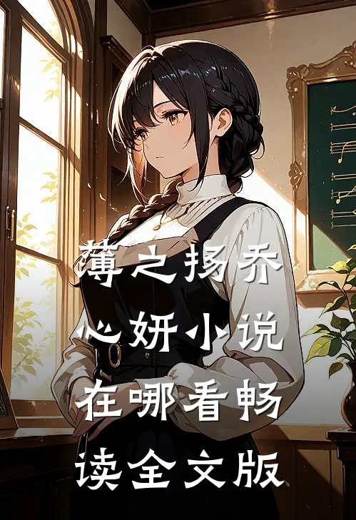 薄之扬乔心妍小说在哪看畅读全文版