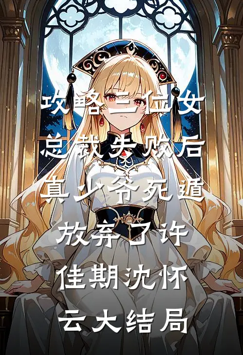 攻略三位女总裁失败后，真少爷死遁放弃了许佳期沈怀云大结局