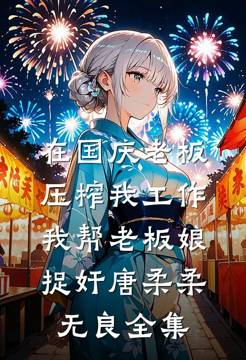 在国庆老板压榨我工作，我帮老板娘捉奸唐柔柔无良全集