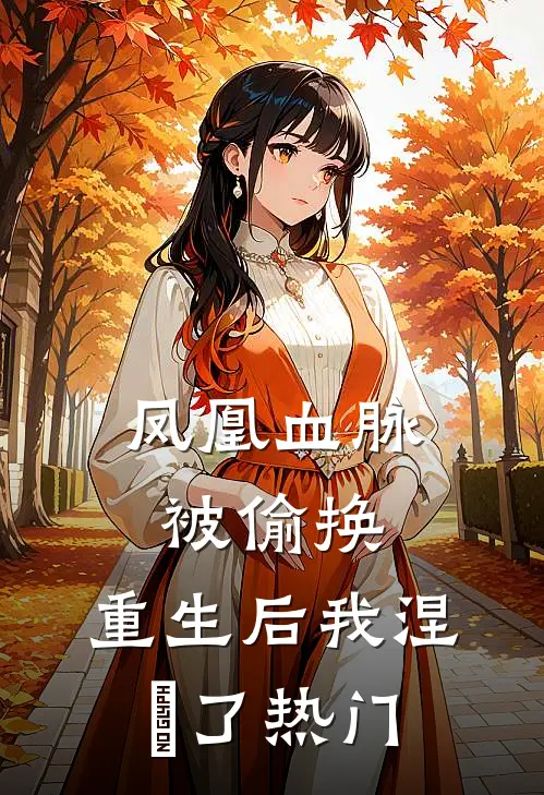 凤凰血脉被偷换，重生后我涅槃了热门