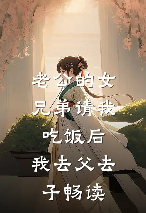 老公的女兄弟请我吃饭后，我去父去子畅读