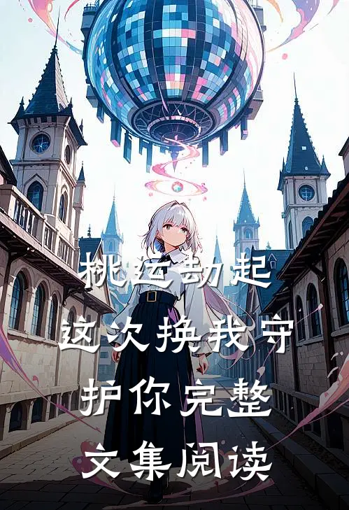 桃运劫起：这次换我守护你完整文集阅读
