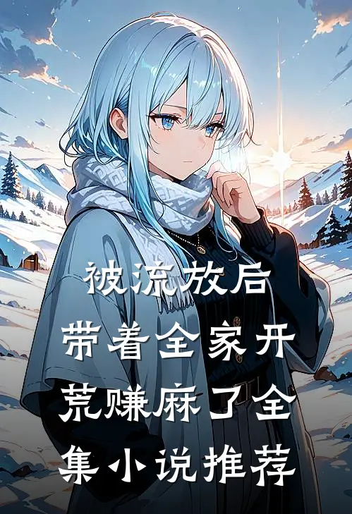 被流放后，带着全家开荒赚麻了全集小说推荐