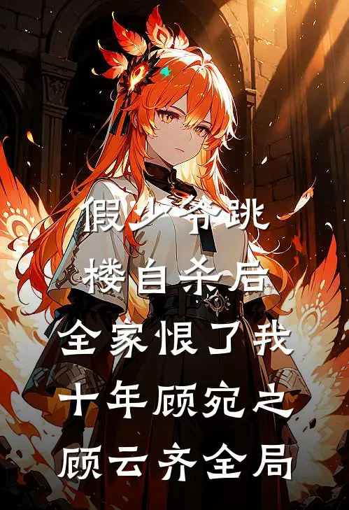假少爷跳楼自杀后，全家恨了我十年顾宛之顾云齐全局