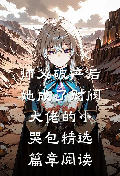 师父破产后，她成了财阀大佬的小哭包精选篇章阅读
