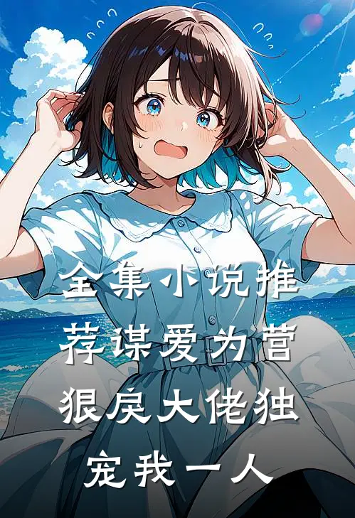 全集小说推荐谋爱为营：狠戾大佬独宠我一人