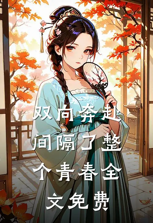 双向奔赴，间隔了整个青春全文免费