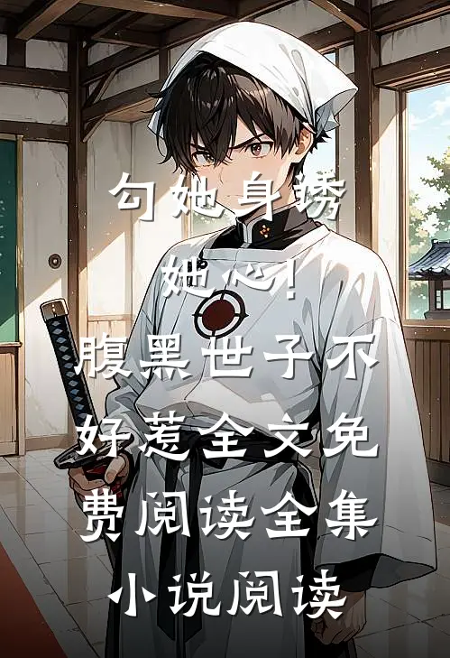 勾她身诱她心!腹黑世子不好惹全文免费阅读全集小说阅读