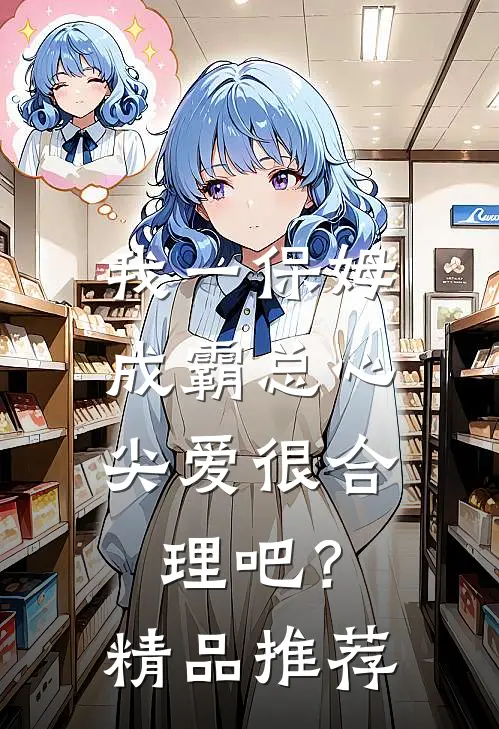 我一保姆，成霸总心尖爱很合理吧？精品推荐