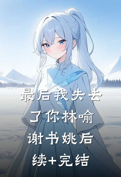 最后我失去了你林喻谢书姚后续+完结
