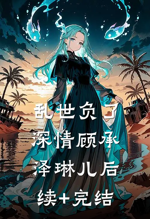 乱世负了深情顾承泽琳儿后续+完结