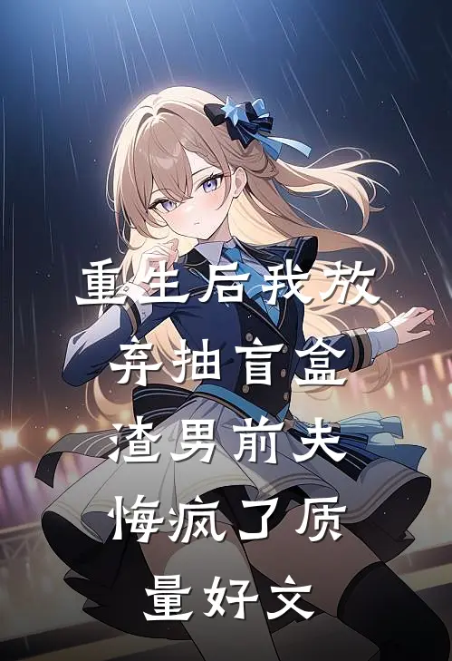 重生后我放弃抽盲盒，渣男前夫悔疯了质量好文