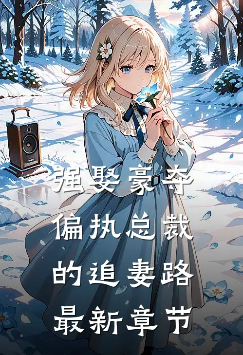 强娶豪夺：偏执总裁的追妻路最新章节