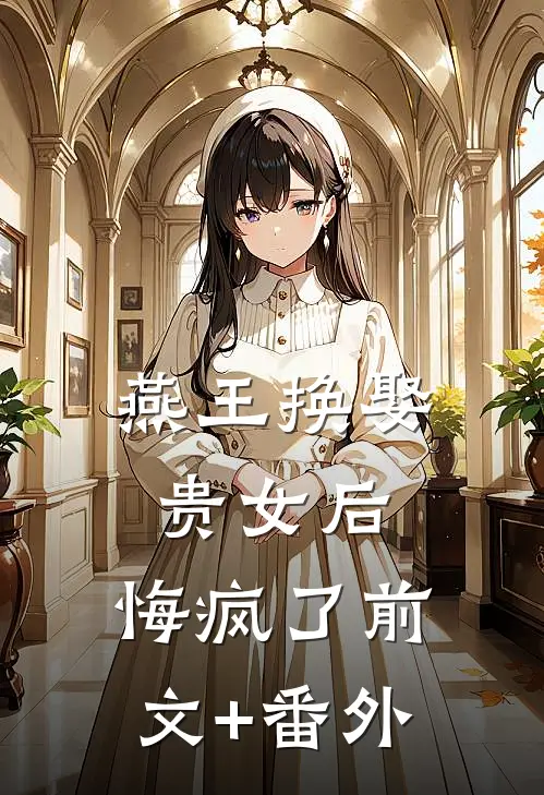 燕王换娶贵女后，悔疯了前文+番外