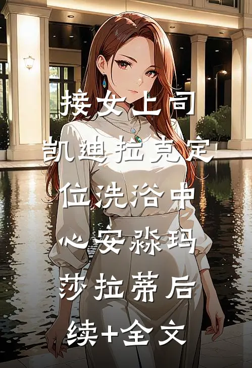 接女上司，凯迪拉克定位洗浴中心安淼玛莎拉蒂后续+全文