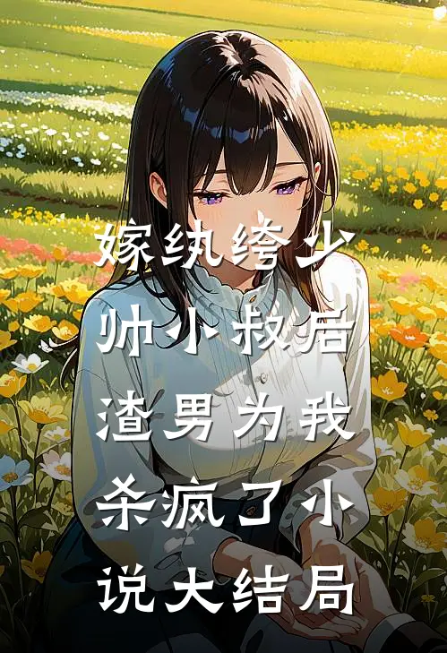 嫁纨绔少帅小叔后，渣男为我杀疯了小说大结局