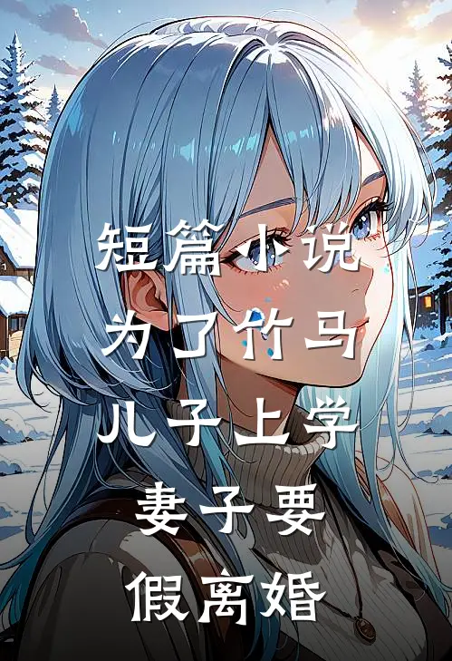 短篇小说为了竹马儿子上学，妻子要假离婚