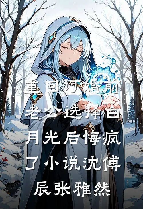 重回订婚前，老公选择白月光后悔疯了小说沈傅辰张雅然