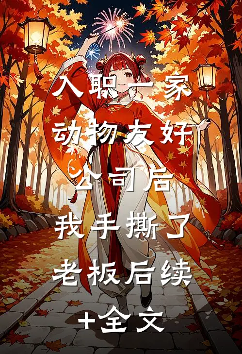 入职一家动物友好公司后，我手撕了老板后续+全文