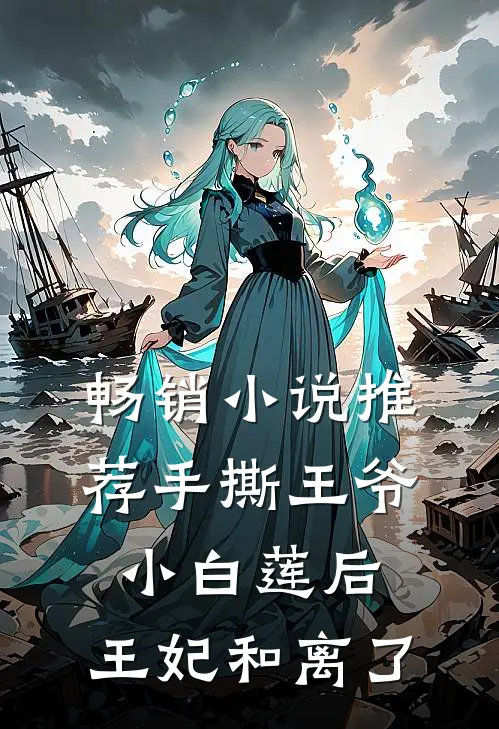畅销小说推荐手撕王爷小白莲后，王妃和离了