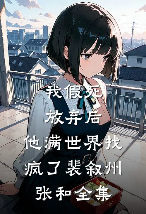 我假死放弃后，他满世界找疯了裴叙州张和全集