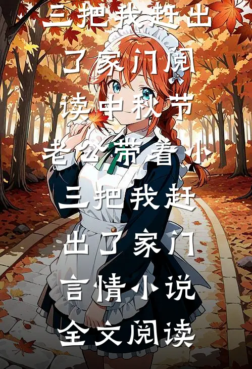 中秋节，老公带着小三把我赶出了家门阅读_中秋节，老公带着小三把我赶出了家门言情小说全文阅读