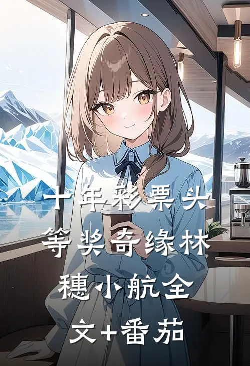 十年彩票头等奖奇缘林穗小航全文+番茄