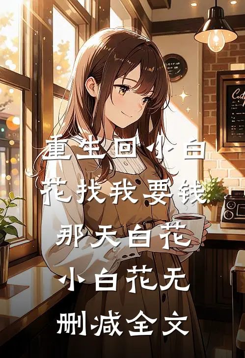 重生回小白花找我要钱那天白花小白花无删减全文