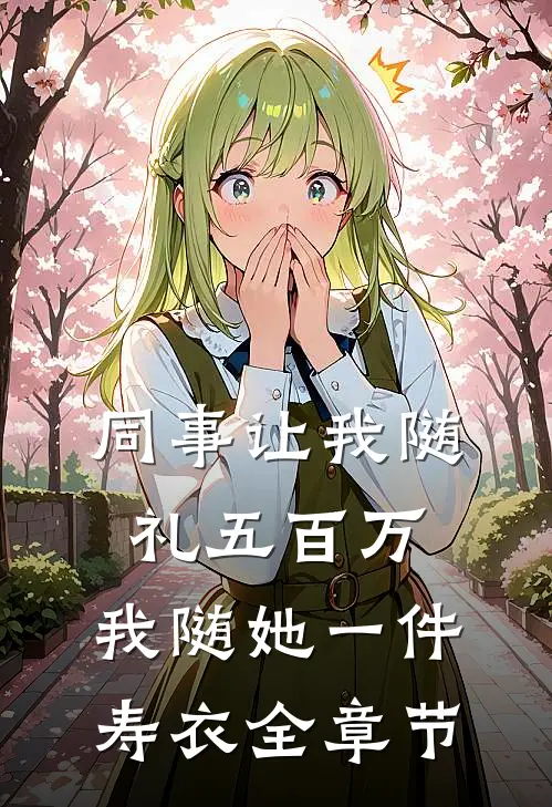 同事让我随礼五百万，我随她一件寿衣全章节