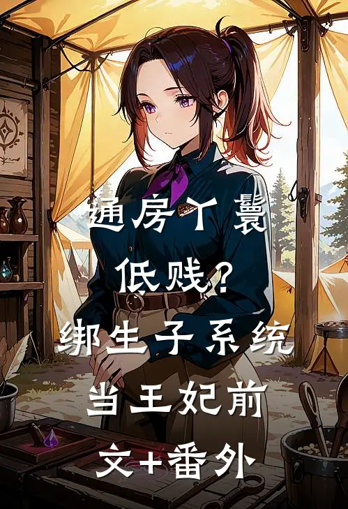 通房丫鬟低贱？绑生子系统当王妃前文+番外