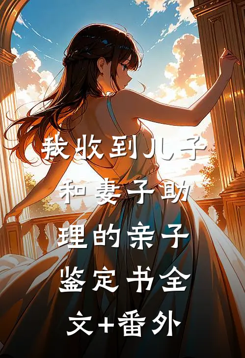 我收到儿子和妻子助理的亲子鉴定书全文+番外