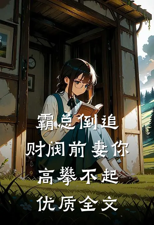 霸总倒追：财阀前妻你高攀不起优质全文
