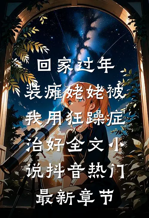 回家过年，装瘫姥姥被我用狂躁症治好全文小说抖音热门最新章节