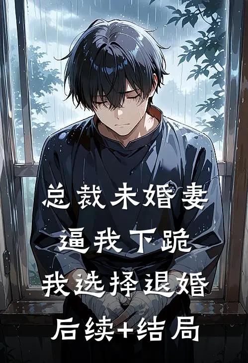 总裁未婚妻逼我下跪，我选择退婚后续+结局