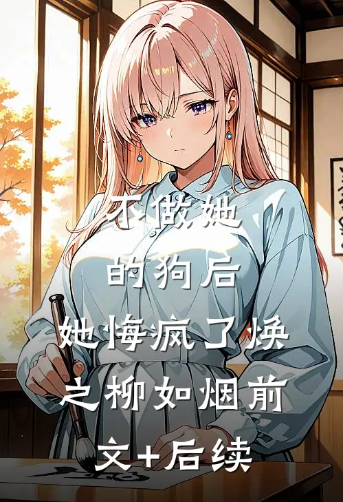 不做她的狗后，她悔疯了焕之柳如烟前文+后续