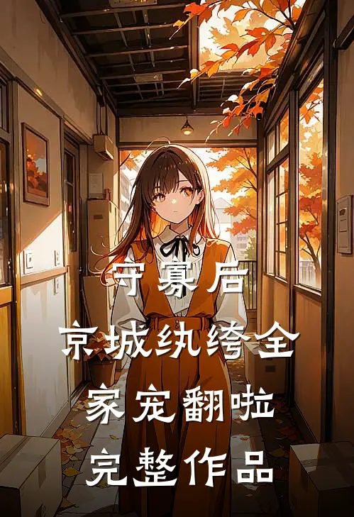 守寡后，京城纨绔全家宠翻啦完整作品