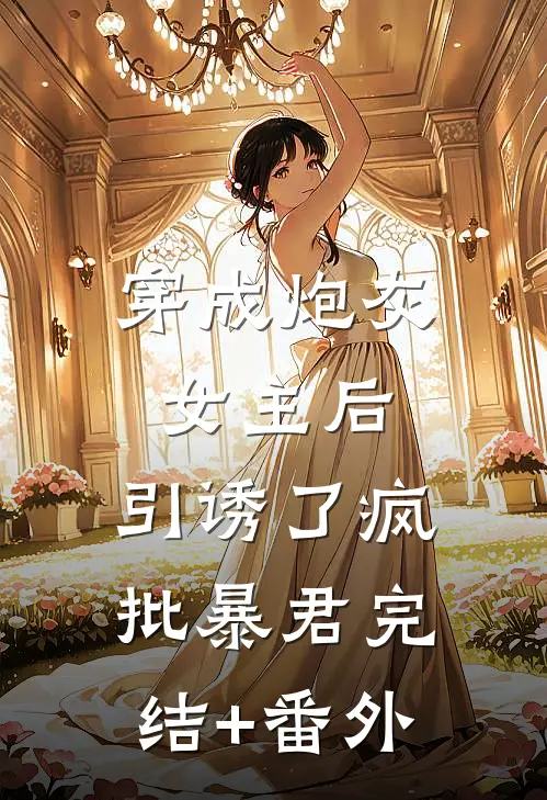 穿成炮灰女主后，引诱了疯批暴君完结+番外
