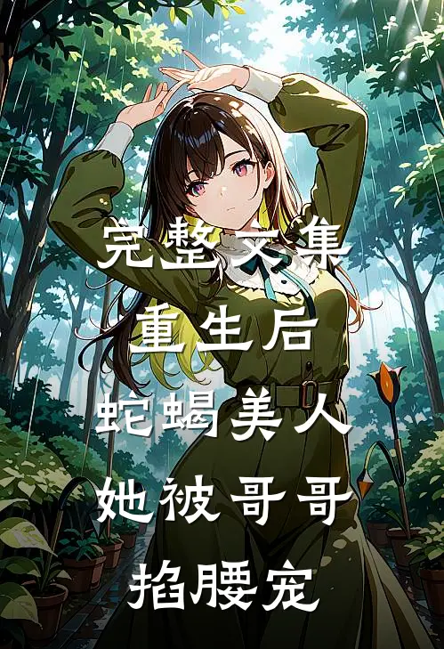 完整文集重生后，蛇蝎美人她被哥哥掐腰宠