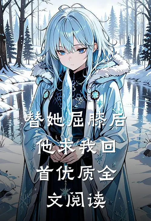 替她屈膝后，他求我回首优质全文阅读