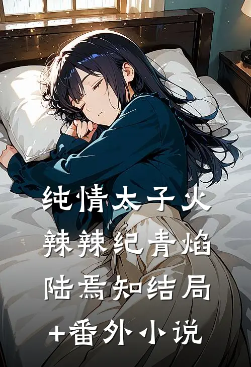纯情太子火辣辣纪青焰陆焉知结局+番外小说