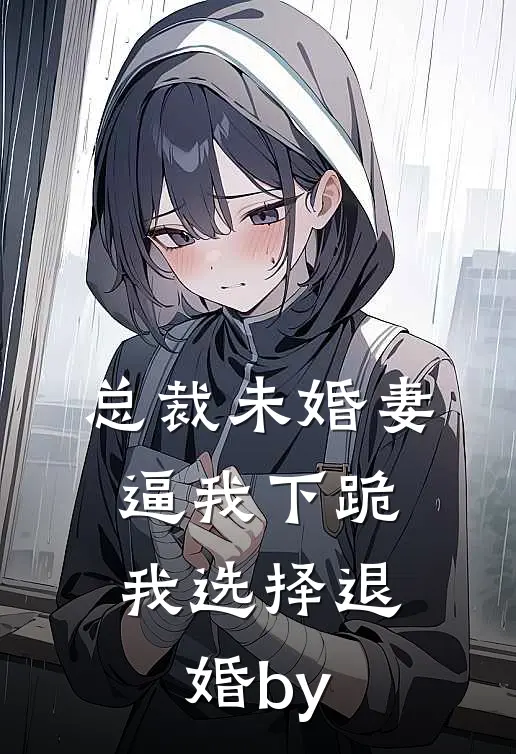 总裁未婚妻逼我下跪，我选择退婚by