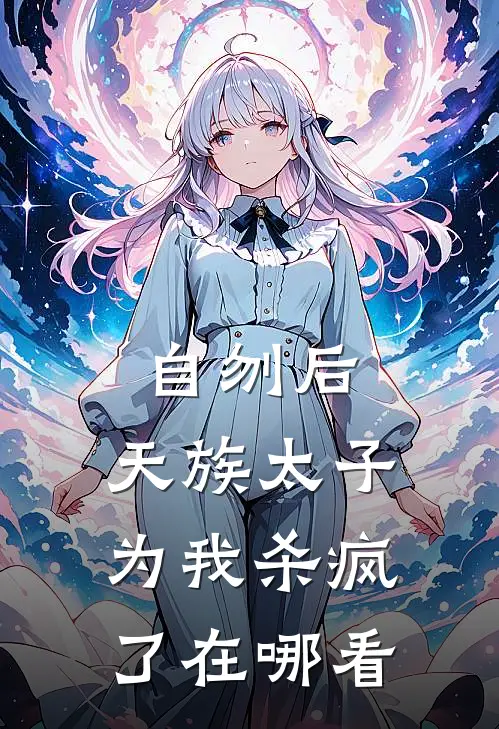 自刎后，天族太子为我杀疯了在哪看