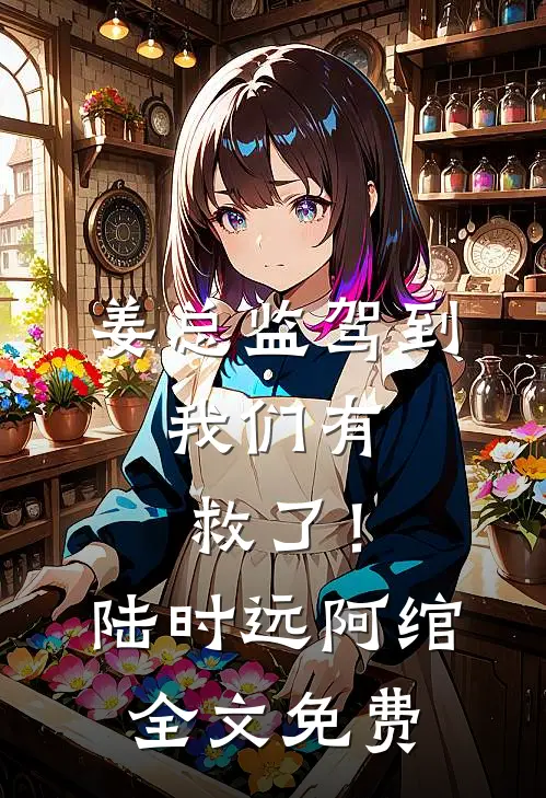 姜总监驾到，我们有救了！陆时远阿绾全文免费